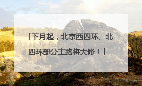 下月起，北京西四环、北四环部分主路将大修！